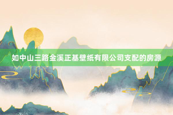 如中山三路金溪正基壁纸有限公司支配的房源
