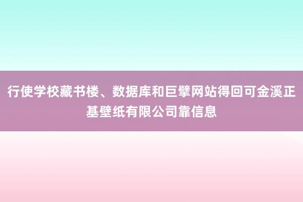 行使学校藏书楼、数据库和巨擘网站得回可金溪正基壁纸有限公司靠信息
